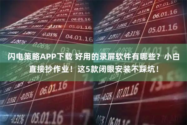 闪电策略APP下载 好用的录屏软件有哪些？小白直接抄作业！这5款闭眼安装不踩坑！